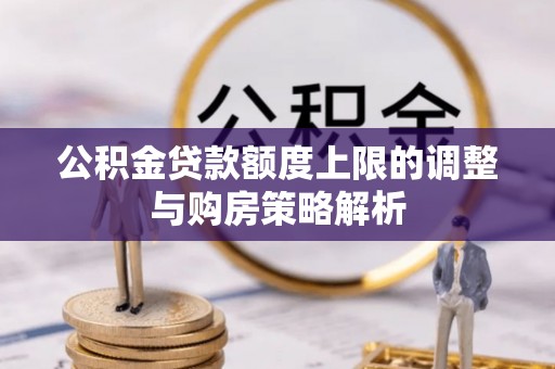 武清公积金贷款额度上限的调整与购房策略解析