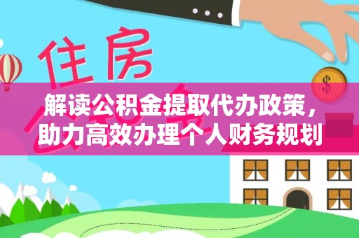 武清解读公积金提取代办政策，助力高效办理个人财务规划