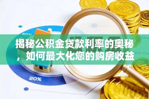 武清揭秘公积金贷款利率的奥秘，如何最大化您的购房收益