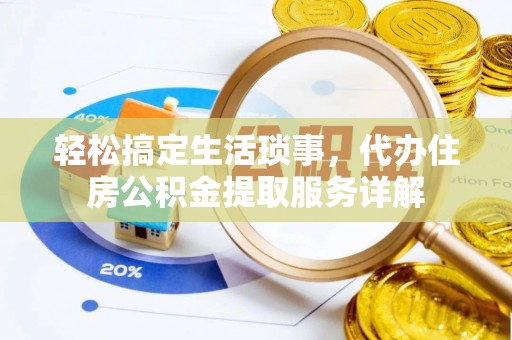 武清轻松搞定生活琐事，代办住房公积金提取服务详解