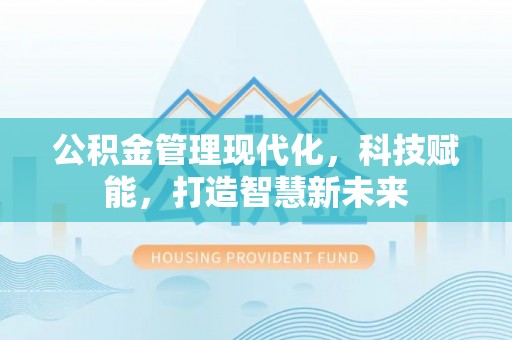 武清公积金管理现代化，科技赋能，打造智慧新未来