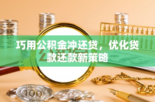 武清巧用公积金冲还贷，优化贷款还款新策略