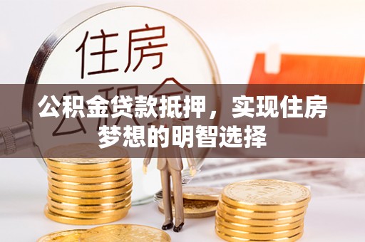 武清公积金贷款抵押，实现住房梦想的明智选择