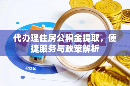 武清代办理住房公积金提取，便捷服务与政策解析