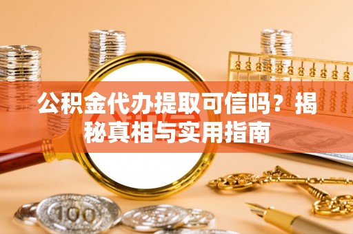 武清公积金代办提取可信吗？揭秘真相与实用指南