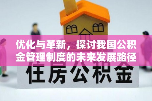 武清优化与革新，探讨我国公积金管理制度的未来发展路径