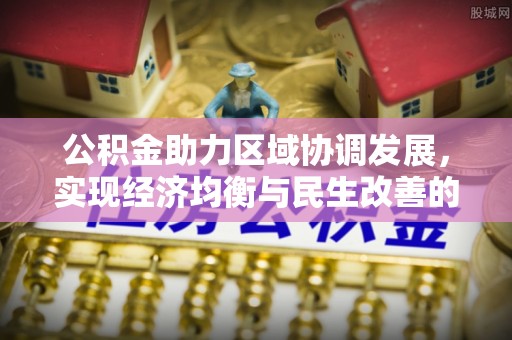 武清公积金助力区域协调发展，实现经济均衡与民生改善的新路径
