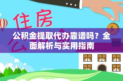 武清公积金提取代办靠谱吗？全面解析与实用指南