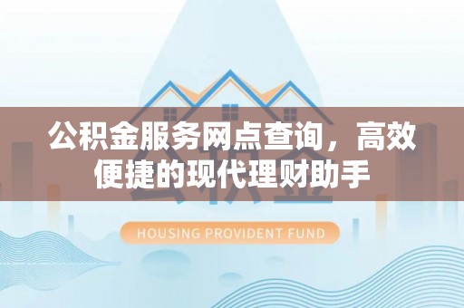 武清公积金服务网点查询，高效便捷的现代理财助手