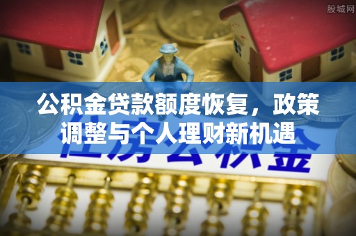 武清公积金贷款额度恢复，政策调整与个人理财新机遇