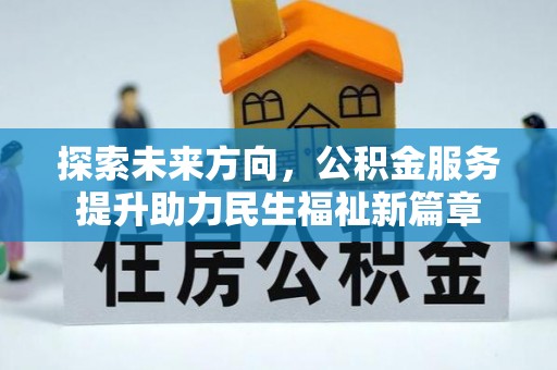 武清探索未来方向，公积金服务提升助力民生福祉新篇章