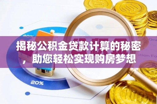 武清揭秘公积金贷款计算的秘密，助您轻松实现购房梦想