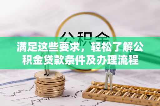 武清满足这些要求，轻松了解公积金贷款条件及办理流程