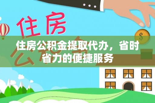 武清住房公积金提取代办，省时省力的便捷服务