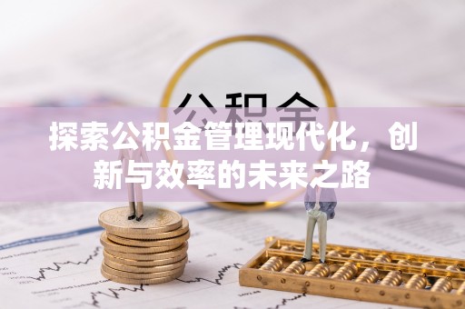武清探索公积金管理现代化，创新与效率的未来之路