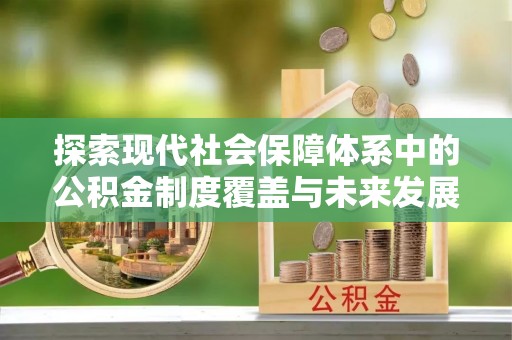 武清探索现代社会保障体系中的公积金制度覆盖与未来发展