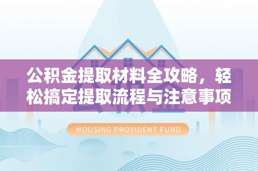 武清公积金提取材料全攻略，轻松搞定提取流程与注意事项