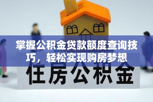 武清掌握公积金贷款额度查询技巧，轻松实现购房梦想