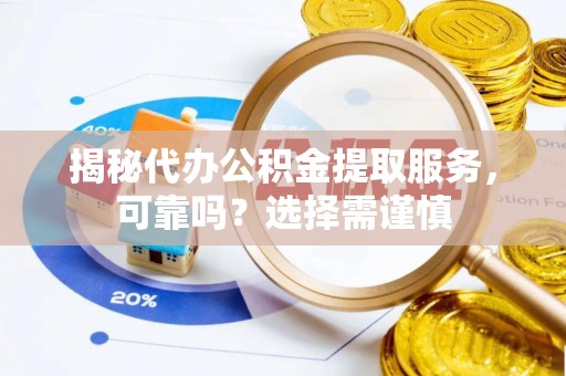 武清揭秘代办公积金提取服务，可靠吗？选择需谨慎