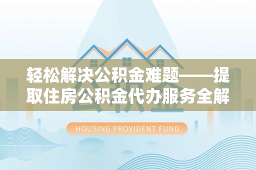 武清轻松解决公积金难题——提取住房公积金代办服务全解析
