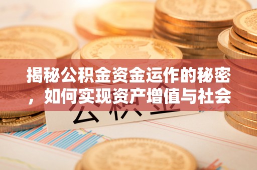 武清揭秘公积金资金运作的秘密，如何实现资产增值与社会福利双赢？