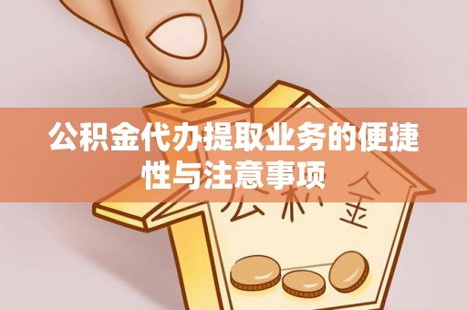 武清公积金代办提取业务的便捷性与注意事项