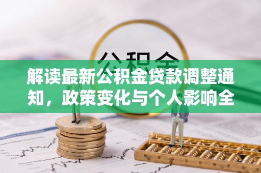 武清解读最新公积金贷款调整通知，政策变化与个人影响全解析