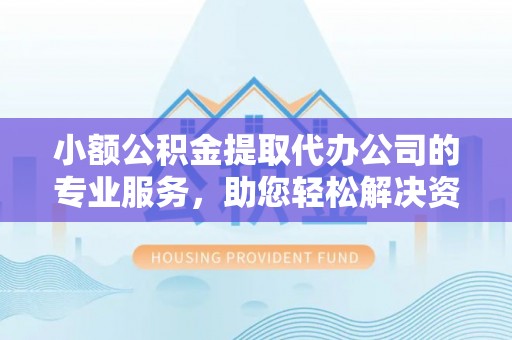 武清小额公积金提取代办公司的专业服务，助您轻松解决资金难题
