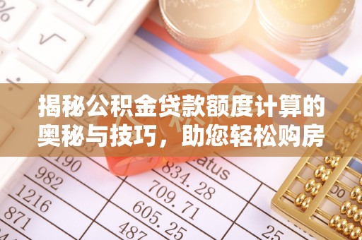 武清揭秘公积金贷款额度计算的奥秘与技巧，助您轻松购房