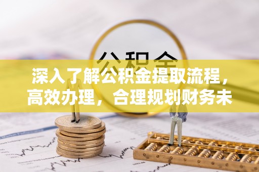 武清深入了解公积金提取流程，高效办理，合理规划财务未来