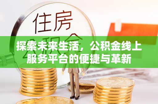 武清探索未来生活，公积金线上服务平台的便捷与革新