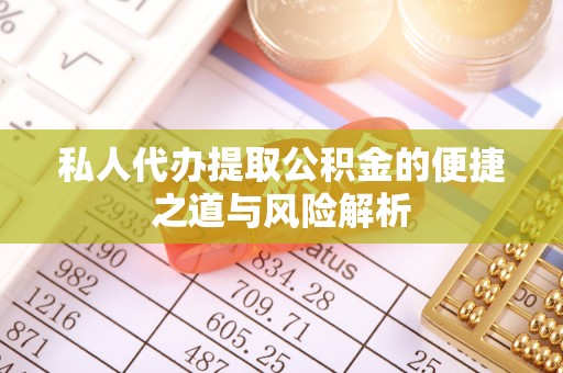 武清私人代办提取公积金的便捷之道与风险解析