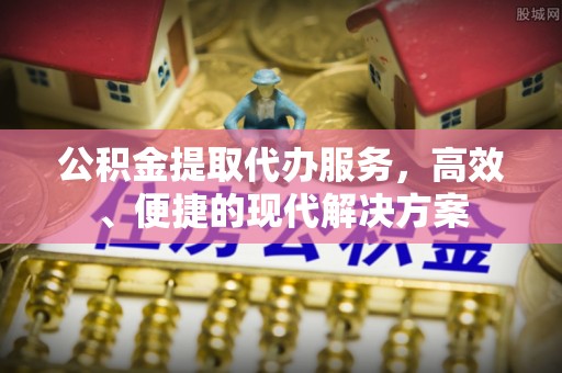 武清公积金提取代办服务，高效、便捷的现代解决方案