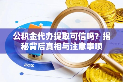 武清公积金代办提取可信吗？揭秘背后真相与注意事项