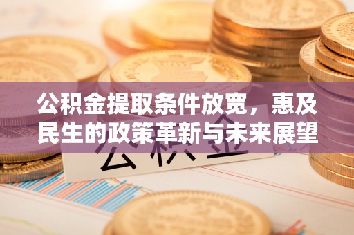 武清公积金提取条件放宽，惠及民生的政策革新与未来展望
