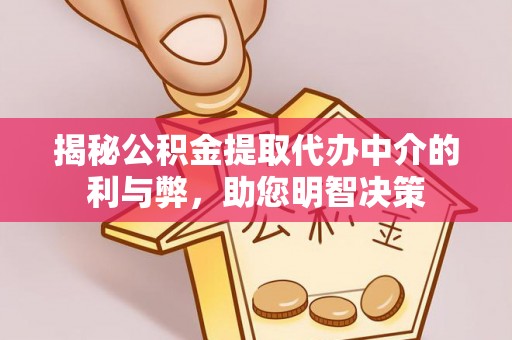武清揭秘公积金提取代办中介的利与弊，助您明智决策