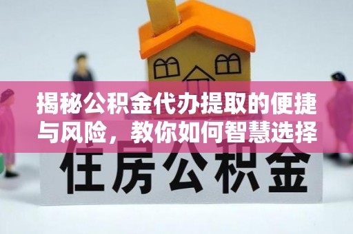 武清揭秘公积金代办提取的便捷与风险，教你如何智慧选择