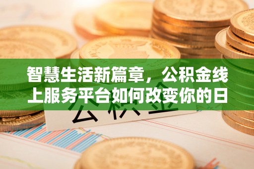 武清智慧生活新篇章，公积金线上服务平台如何改变你的日常