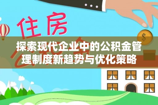 武清探索现代企业中的公积金管理制度新趋势与优化策略