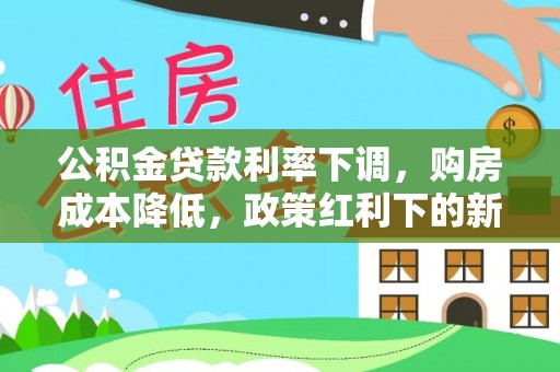武清公积金贷款利率下调，购房成本降低，政策红利下的新机遇