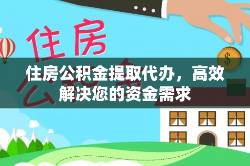 武清住房公积金提取代办，高效解决您的资金需求