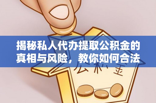 武清揭秘私人代办提取公积金的真相与风险，教你如何合法高效操作