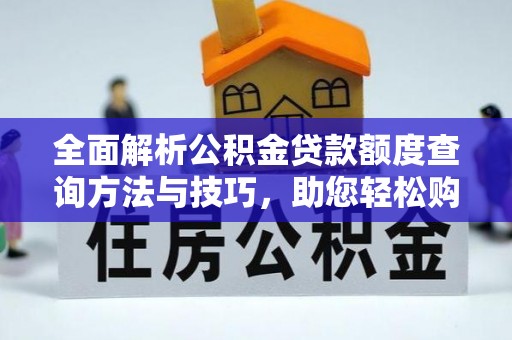 武清全面解析公积金贷款额度查询方法与技巧，助您轻松购房