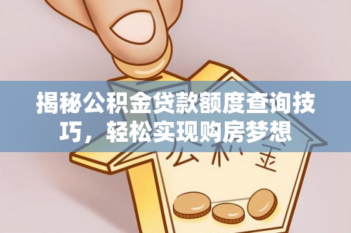武清揭秘公积金贷款额度查询技巧，轻松实现购房梦想