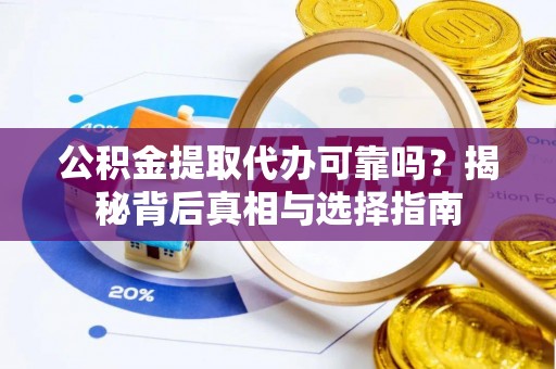 武清公积金提取代办可靠吗？揭秘背后真相与选择指南