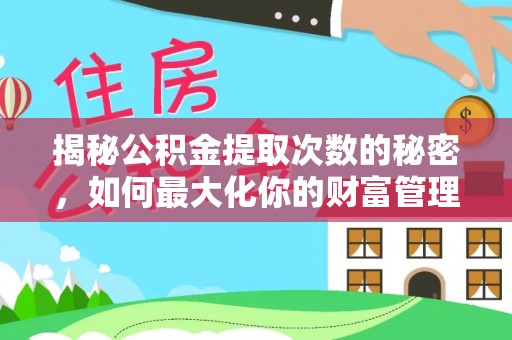 武清揭秘公积金提取次数的秘密，如何最大化你的财富管理