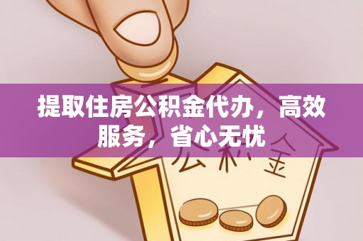 武清提取住房公积金代办，高效服务，省心无忧