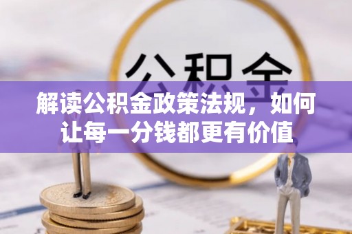 武清解读公积金政策法规，如何让每一分钱都更有价值