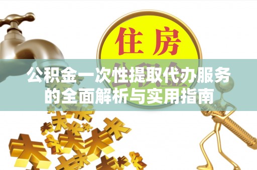 武清公积金一次性提取代办服务的全面解析与实用指南