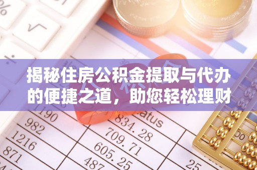 武清揭秘住房公积金提取与代办的便捷之道，助您轻松理财